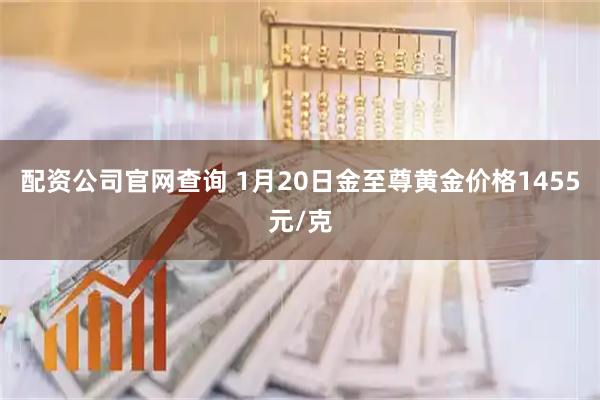 配资公司官网查询 1月20日金至尊黄金价格1455元/克