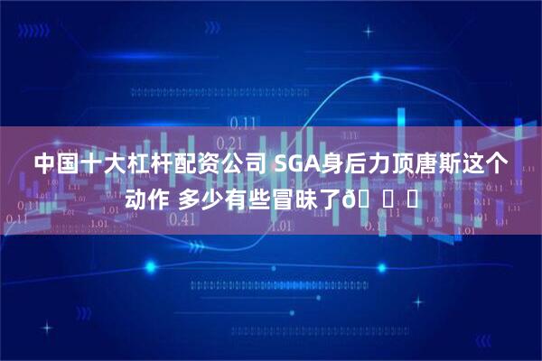 中国十大杠杆配资公司 SGA身后力顶唐斯这个动作 多少有些冒昧了😂