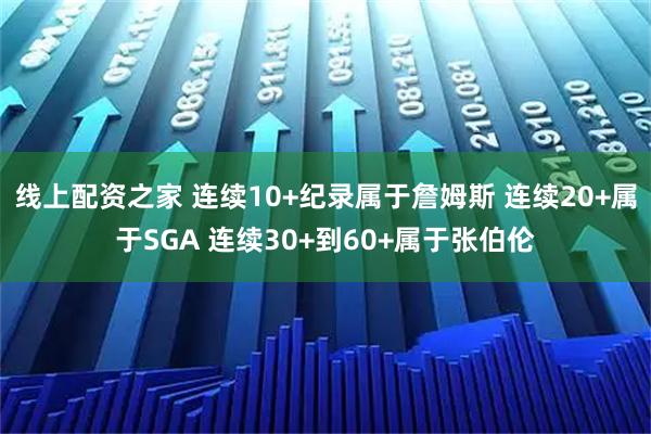 线上配资之家 连续10+纪录属于詹姆斯 连续20+属于SGA 连续30+到60+属于张伯伦
