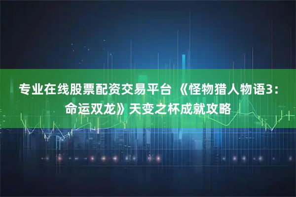 专业在线股票配资交易平台 《怪物猎人物语3:命运双龙》天变之杯成就攻略