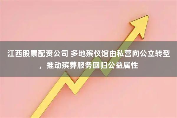 江西股票配资公司 多地殡仪馆由私营向公立转型，推动殡葬服务回归公益属性