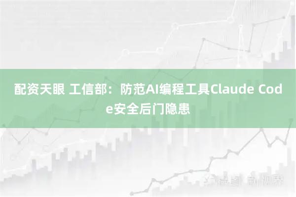 配资天眼 工信部：防范AI编程工具Claude Code安全后门隐患