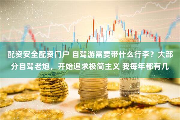 配资安全配资门户 自驾游需要带什么行李？大部分自驾老炮，开始追求极简主义 我每年都有几